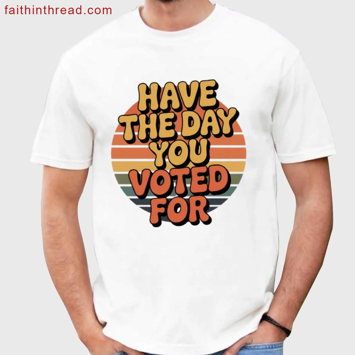 Have The Day You Voted For Bold Political Meme Retro Tee Shirt