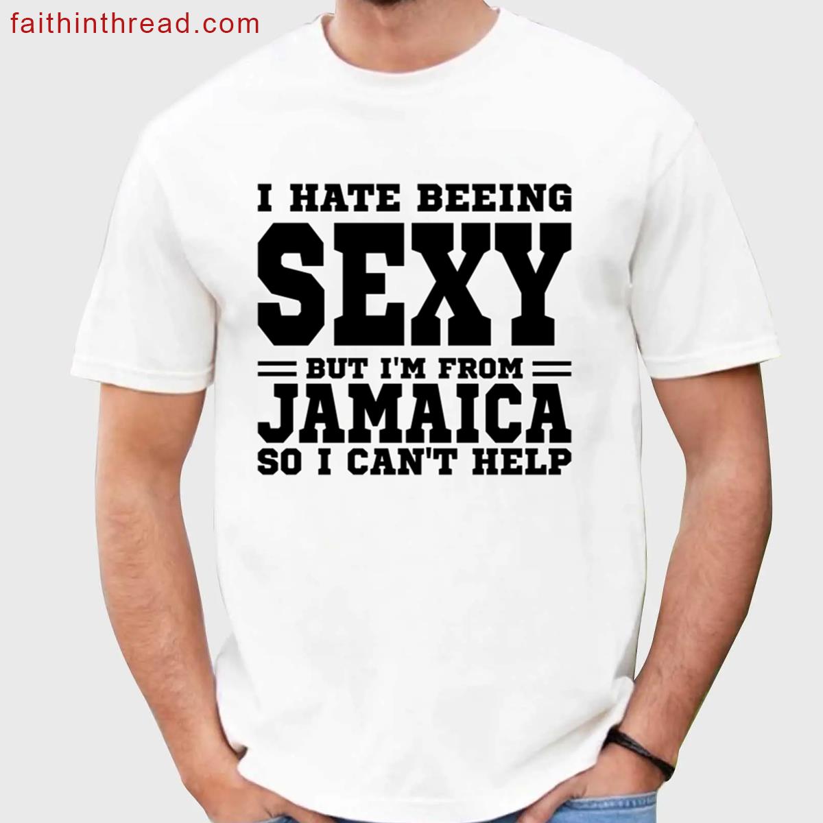 I Hate Beeing Sexy But Im Form Jamaica So I Cant Help Shirt