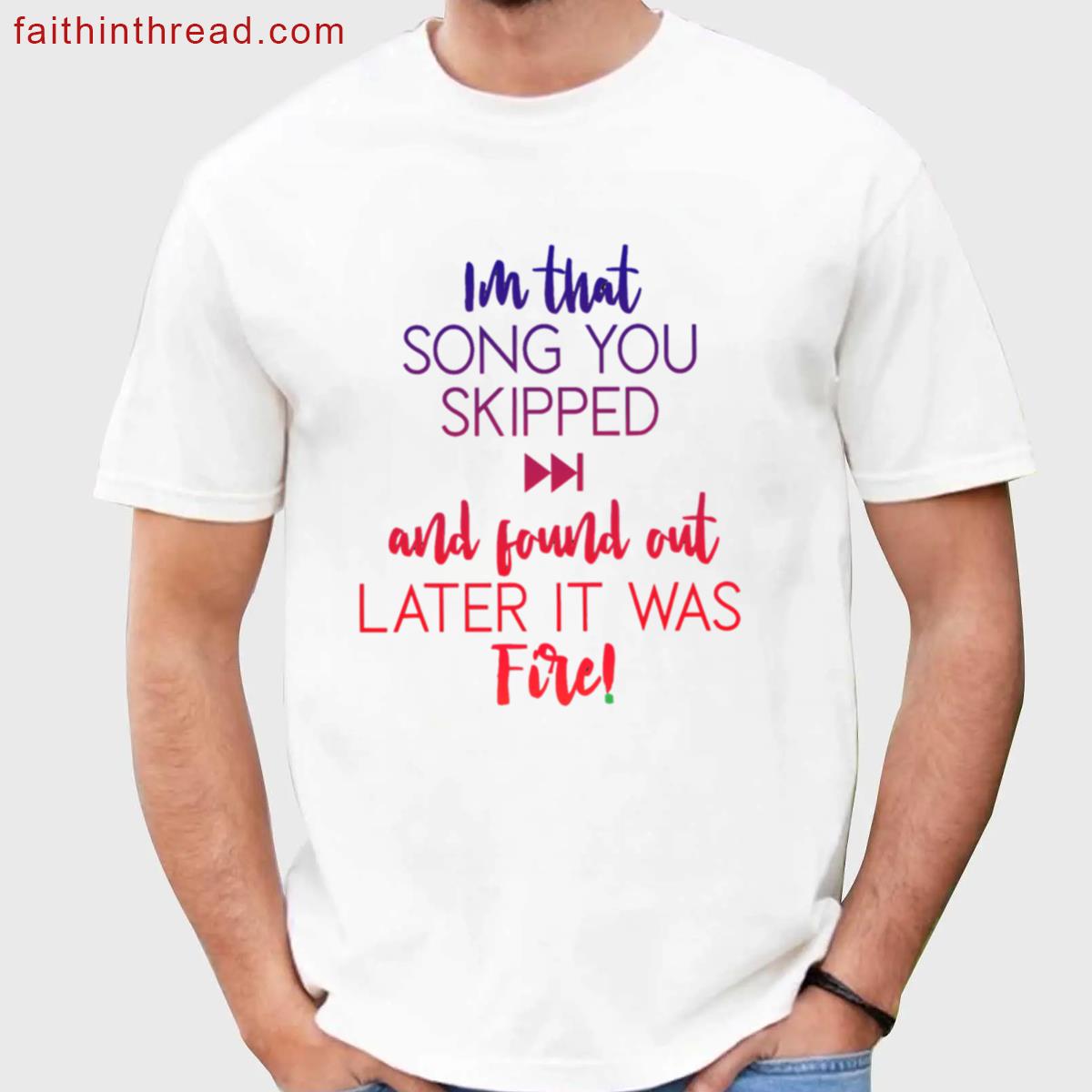 Im That Song You Skipped And Found Out Later It Was Fire Shirt