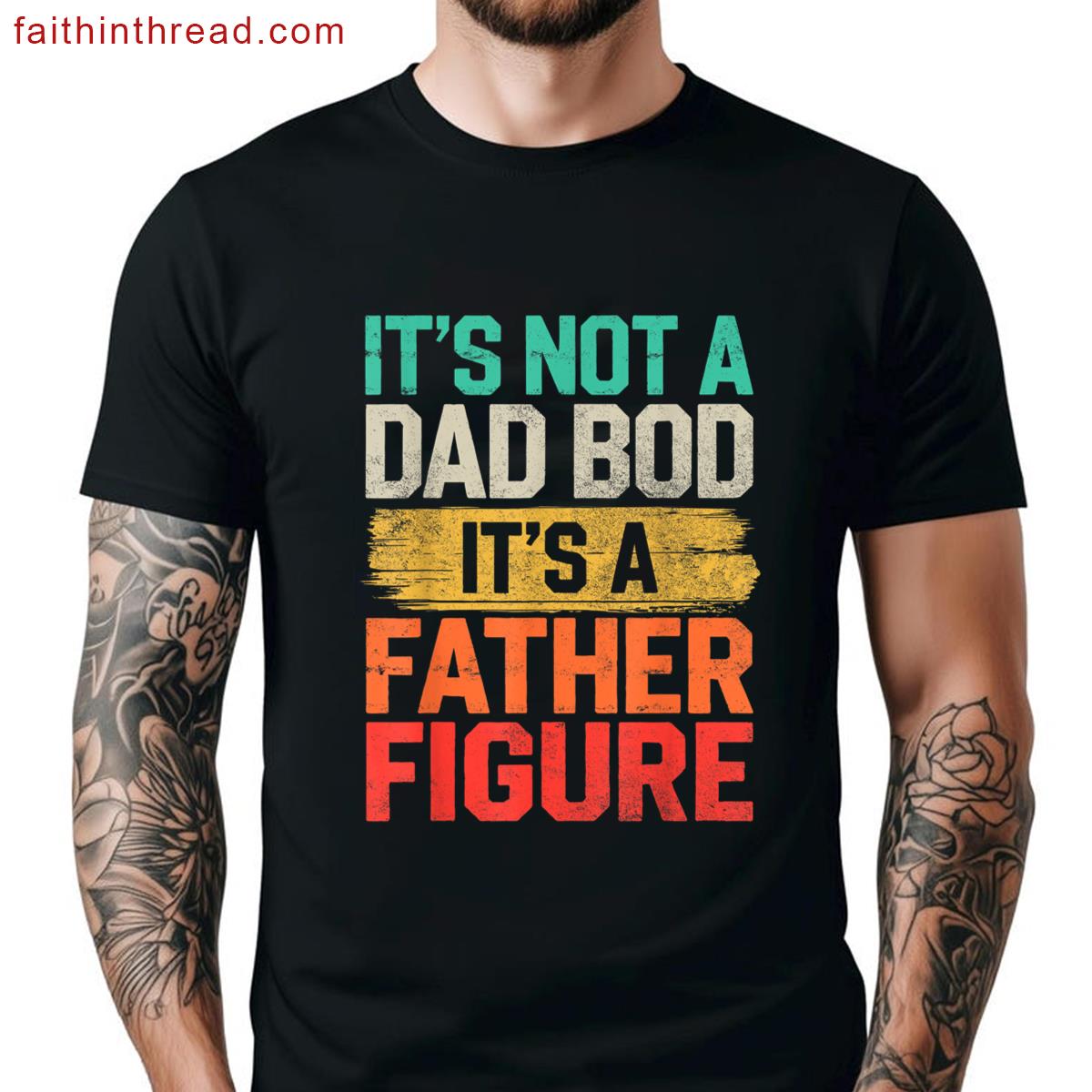Its Not Dad Bod Its Father Figure Fathers Day Funny Shirt