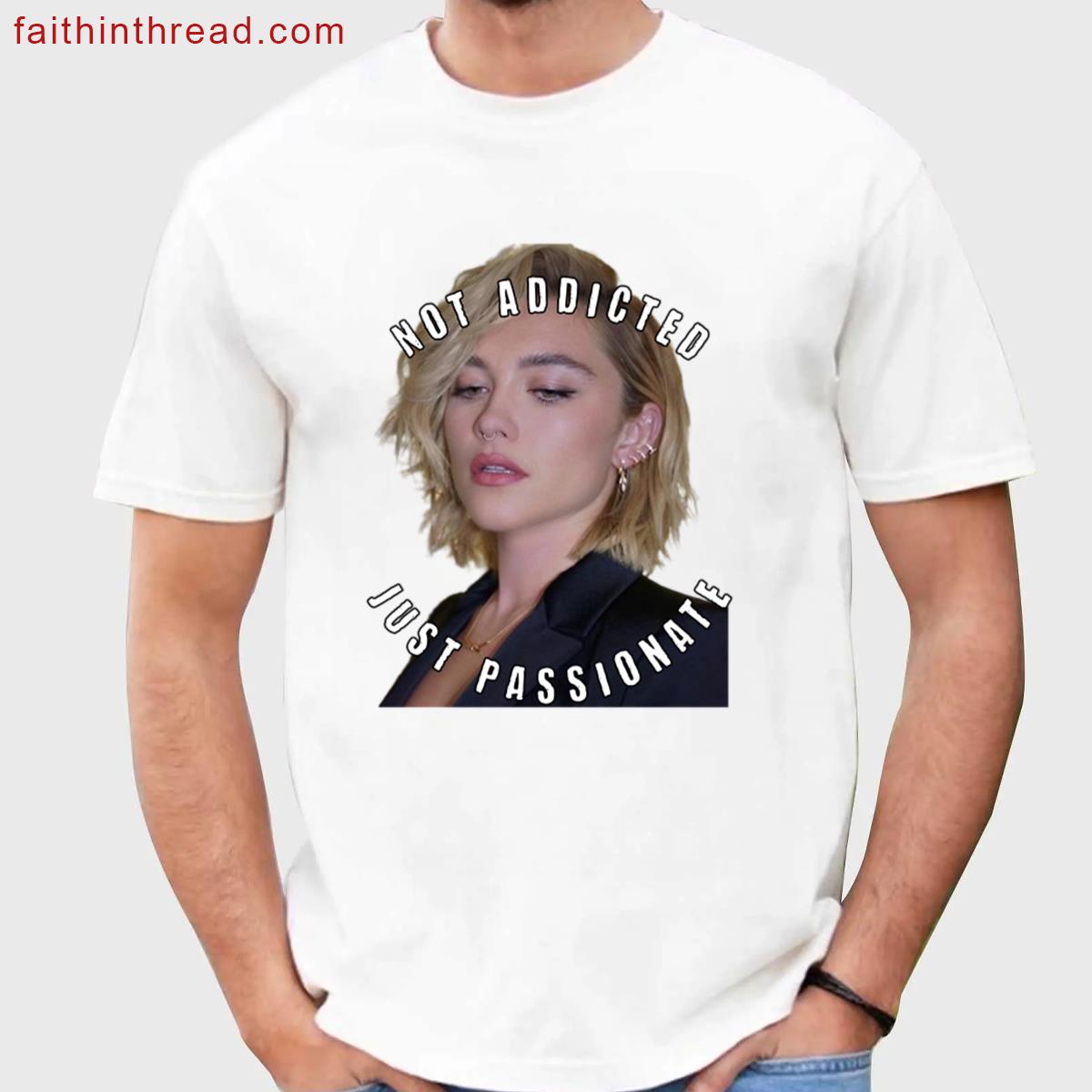Not Addicted Passionate Florence Pugh Tee Shirt