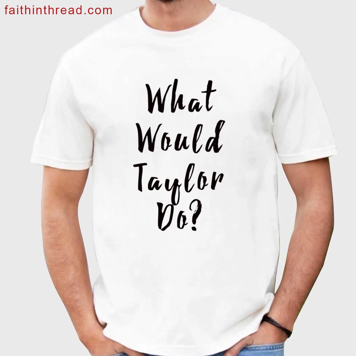 What Would Taylor Do Apparel Shirt