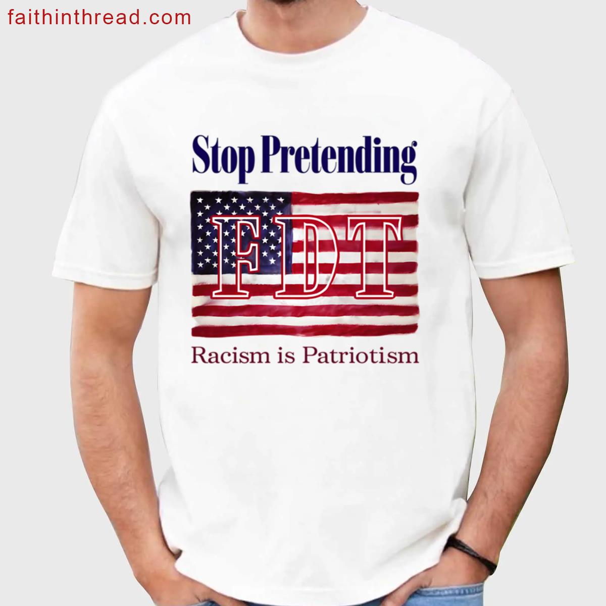 Fdt Stop Pretending You Racism Is Patriotism Shirt